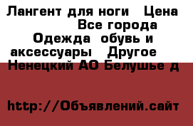 Лангент для ноги › Цена ­ 4 000 - Все города Одежда, обувь и аксессуары » Другое   . Ненецкий АО,Белушье д.